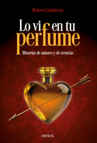 LO VI EN TU PERFUME HISTORIAS DE AMORES Y ESENCIAS