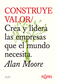CONSTRUYE VALOR CREA Y LIDERA EMPRESAS QUE EL MUNDO NECESIT