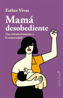 MAMA DESOBEDIENTE UNA MIRADA FEMINISTA A LA MATERNIDAD
